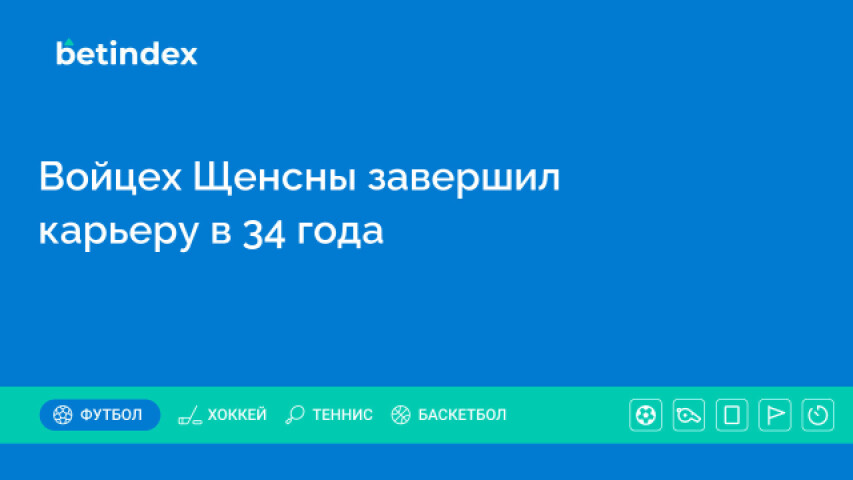 Войцех Щенсны завершил карьеру в 34 года