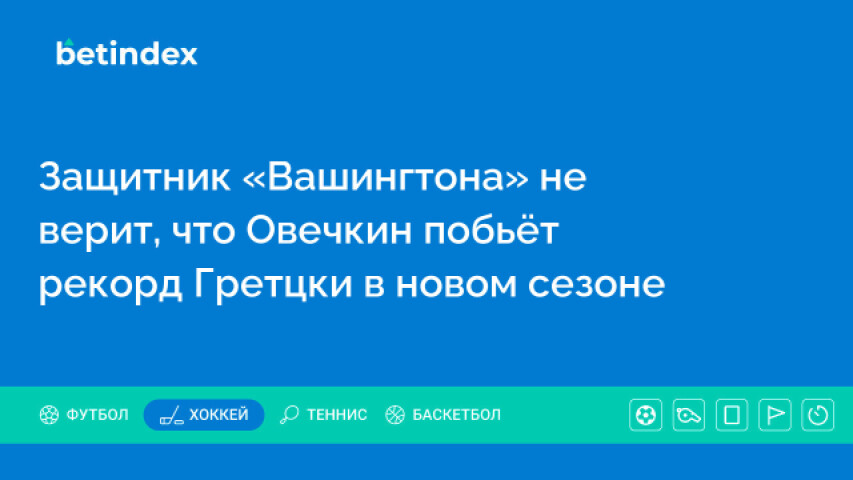 Защитник «Вашингтона» не верит, что Овечкин побьёт рекорд Гретцки в новом сезоне