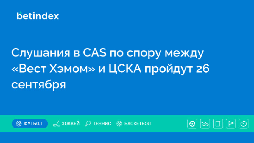 Слушания в CAS по спору между «Вест Хэмом» и ЦСКА пройдут 26 сентября