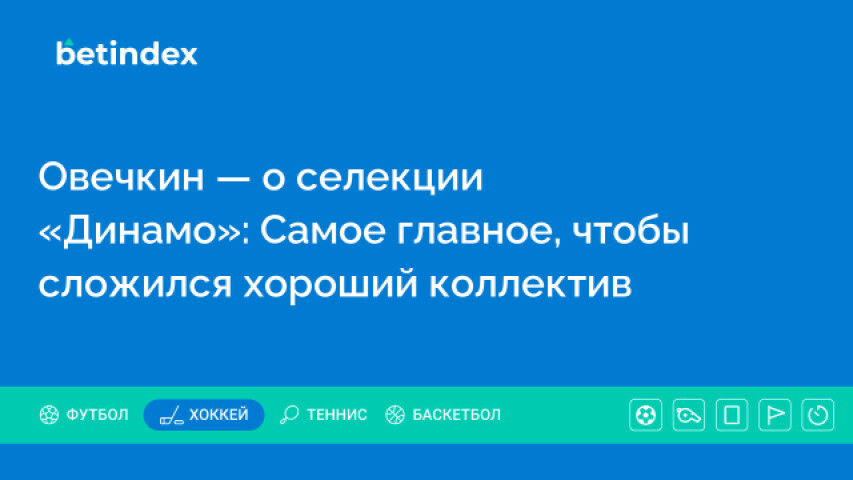 Овечкин — о селекции «Динамо»: Самое главное, чтобы сложился хороший коллектив