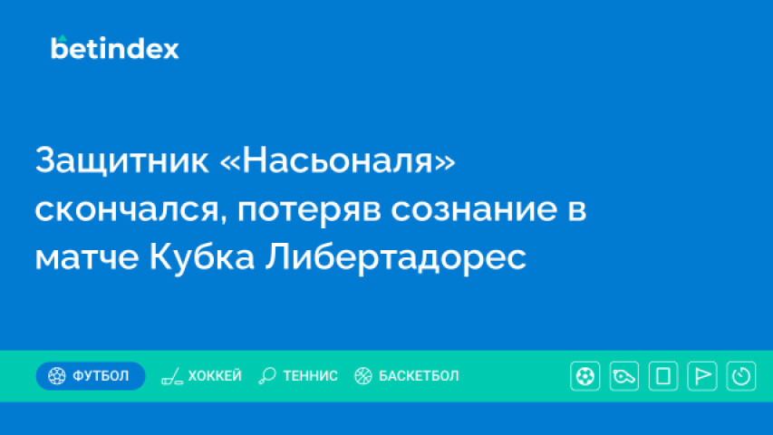 Защитник «Насьоналя» скончался, потеряв сознание в матче Кубка Либертадорес