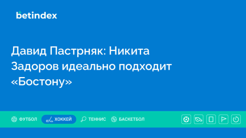 Давид Пастрняк: Никита Задоров идеально подходит «Бостону»