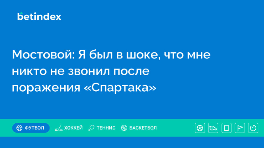 Мостовой: Я был в шоке, что мне никто не звонил после поражения «Спартака»