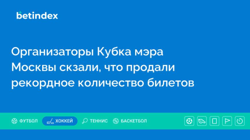 Организаторы Кубка мэра Москвы скзали, что продали рекордное количество билетов