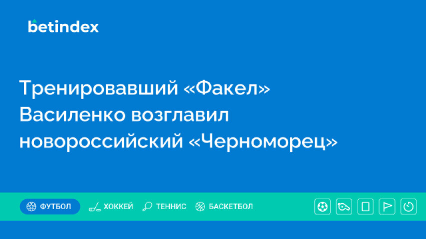 Тренировавший «Факел» Василенко возглавил новороссийский «Черноморец»