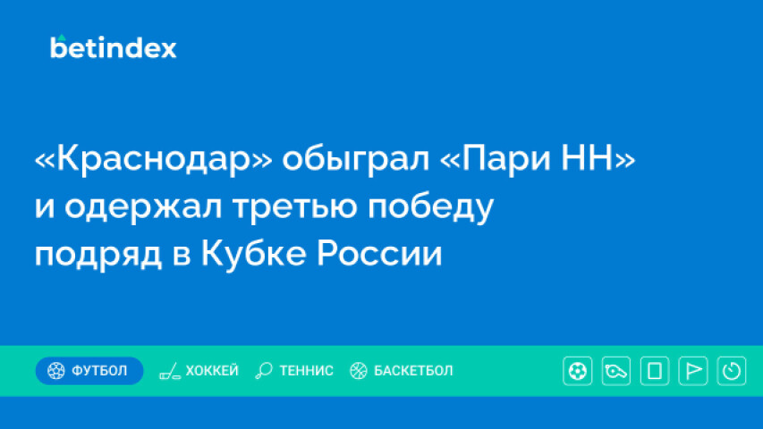 «Краснодар» обыграл «Пари НН» и одержал третью победу подряд в Кубке России