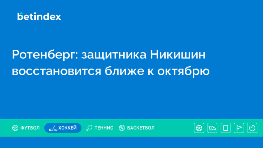 Ротенберг: защитник Никишин восстановится ближе к октябрю