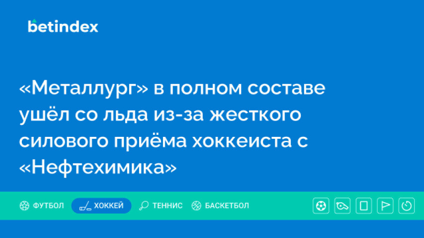 «Металлург» в полном составе ушёл со льда из-за жесткого силового приёма хоккеиста «Нефтехимика»