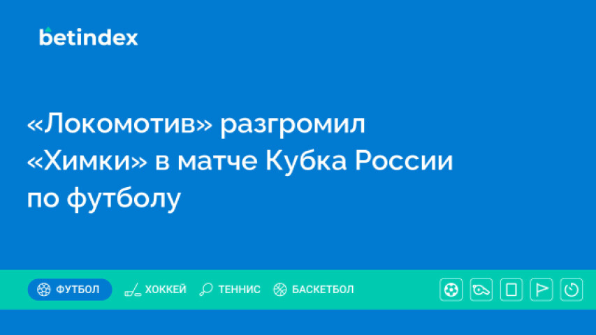 «Локомотив» разгромил «Химки» в матче Кубка России по футболу