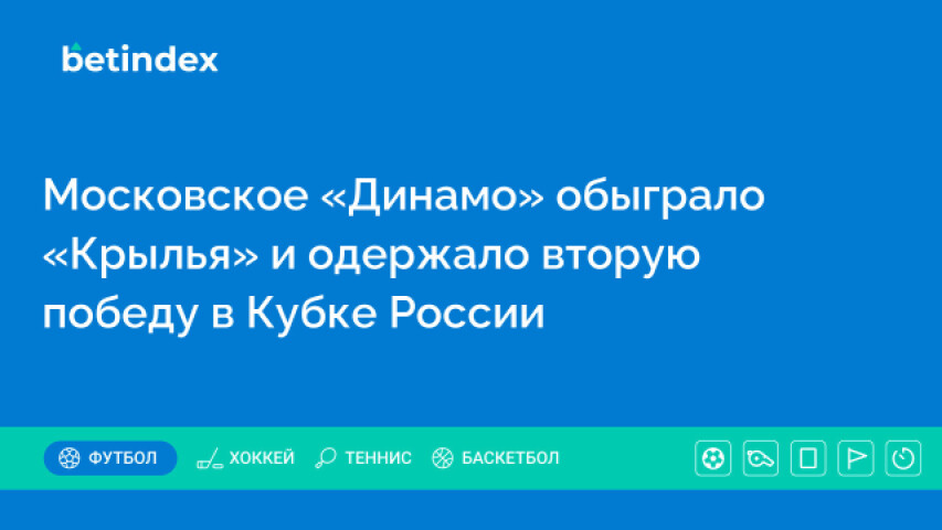 Московское «Динамо» обыграло «Крылья» и одержало вторую победу в Кубке России