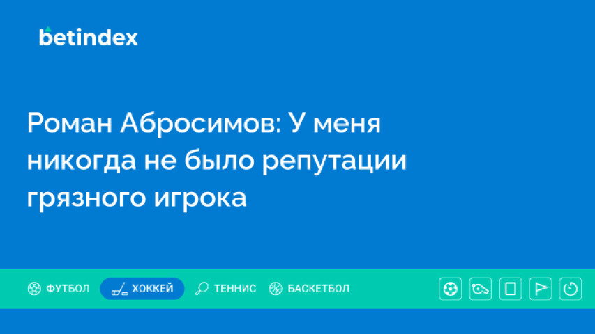 Роман Абросимов: У меня никогда не было репутации грязного игрока