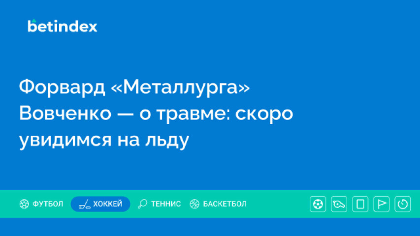 Форвард «Металлурга» Вовченко — о травме: скоро увидимся на льду