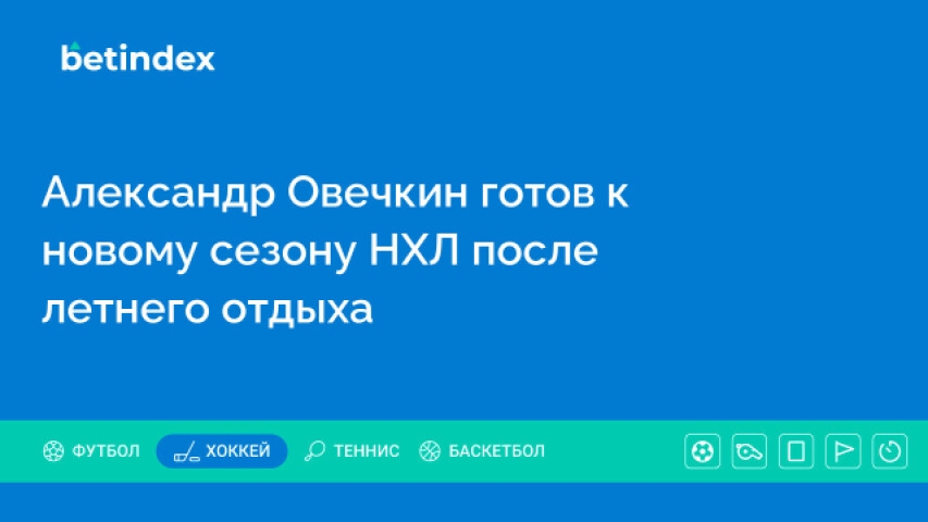 Александр Овечкин готов к новому сезону НХЛ после летнего отдыха