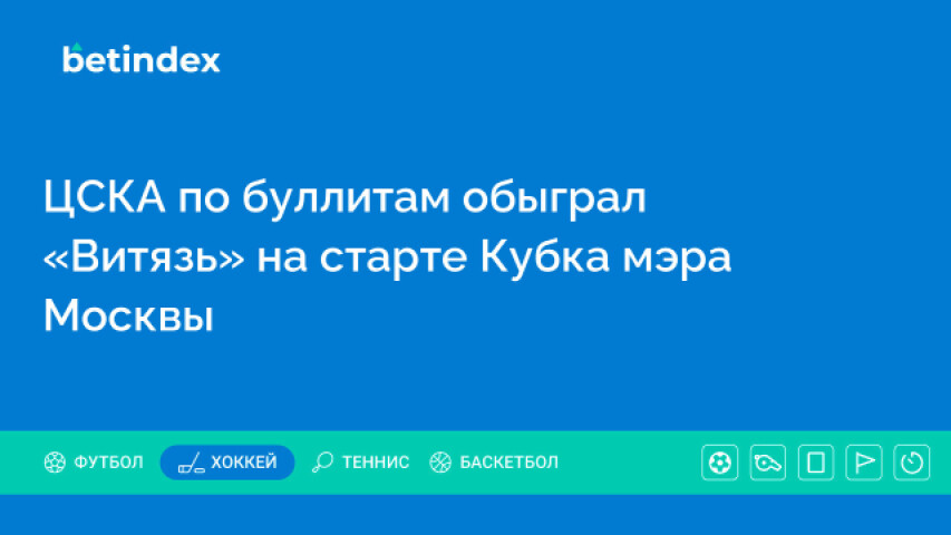 ЦСКА по буллитам обыграл «Витязь» на старте Кубка мэра Москвы