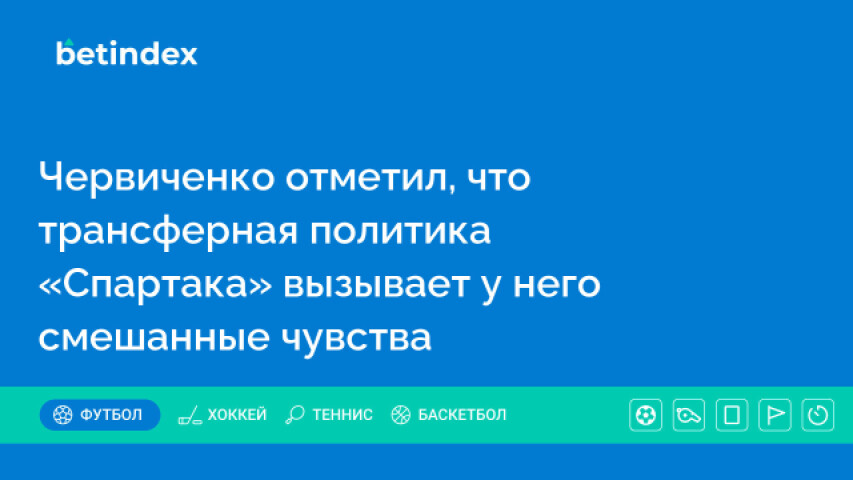 Червиченко отметил, что трансферная политика «Спартака» вызывает у него смешанные чувства