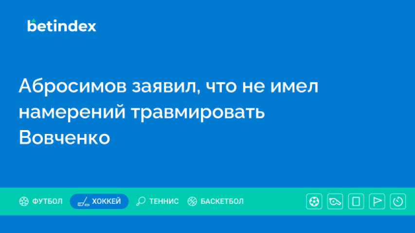 Абросимов заявил, что не имел намерений травмировать Вовченко