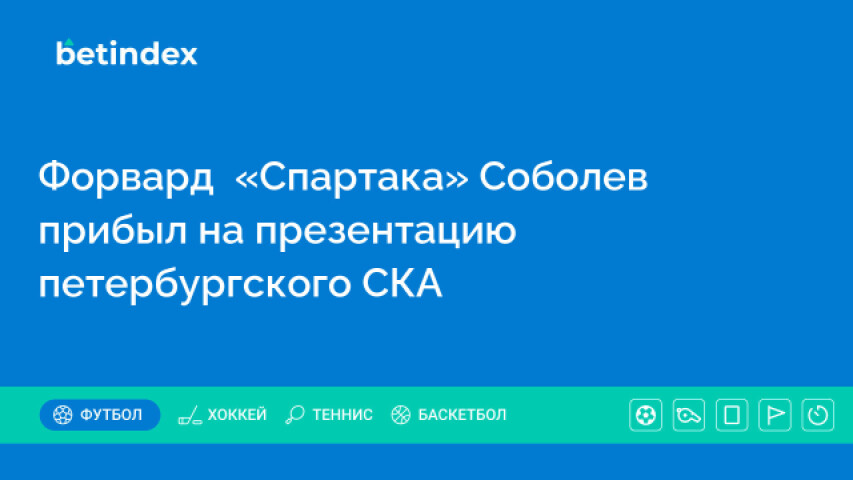 Форвард  «Спартака» Соболев прибыл на презентацию петербургского СКА