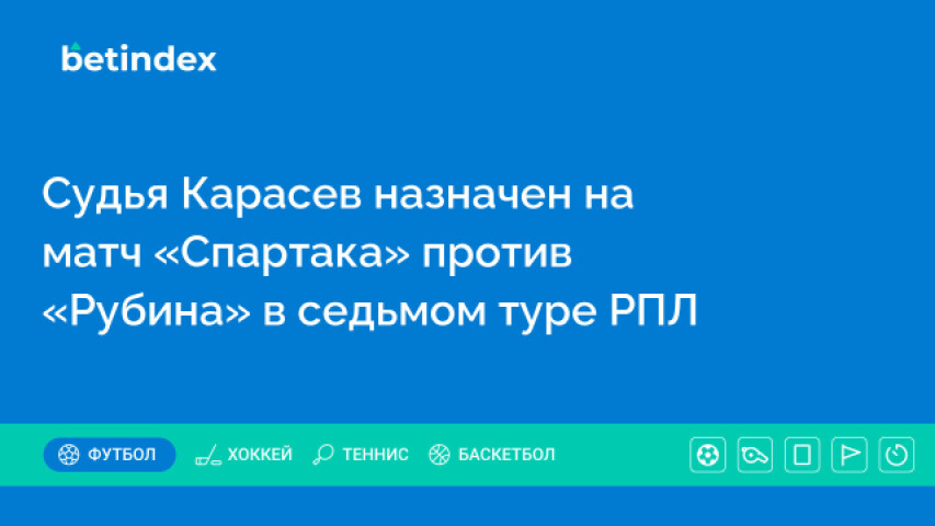 Судья Карасев назначен на матч «Спартака» против «Рубина» в седьмом туре РПЛ