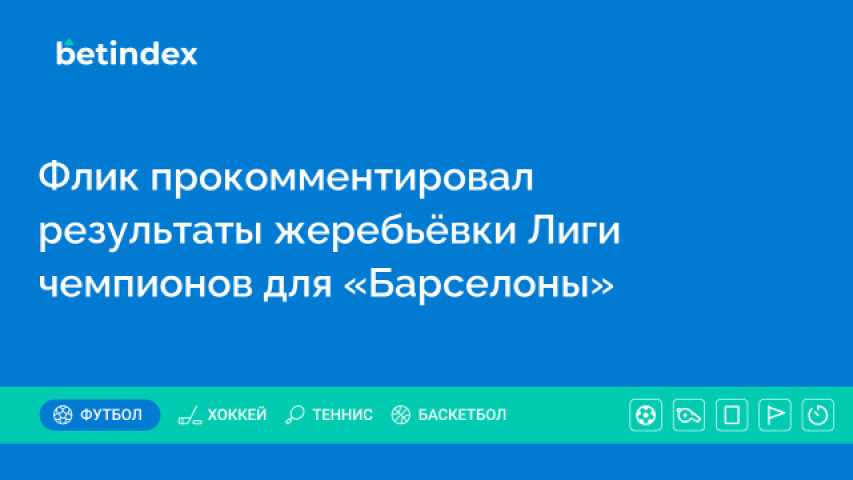 Флик прокомментировал результаты жеребьёвки Лиги чемпионов для «Барселоны»