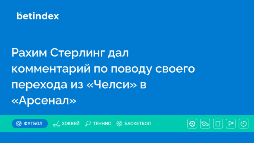 Рахим Стерлинг дал комментарий по поводу своего перехода из «Челси» в «Арсенал»