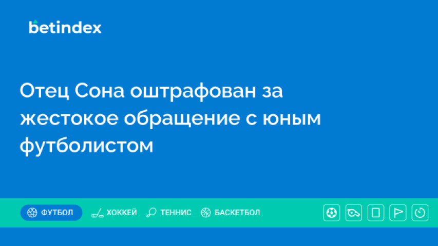 Отец Сона оштрафован за жестокое обращение с юным футболистом