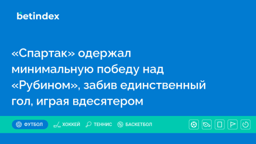 «Спартак» одержал минимальную победу над «Рубином», забив единственный гол, играя вдесятером