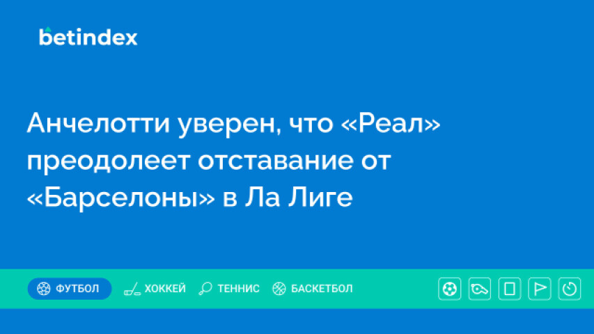 Анчелотти уверен, что «Реал» преодолеет отставание от «Барселоны» в Ла Лиге