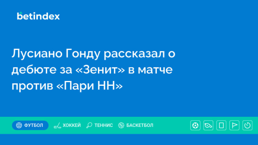 Лусиано Гонду рассказал о дебюте за «Зенит» в матче против «Пари НН»