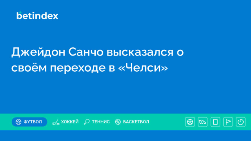 Джейдон Санчо высказался о своём переходе в «Челси»