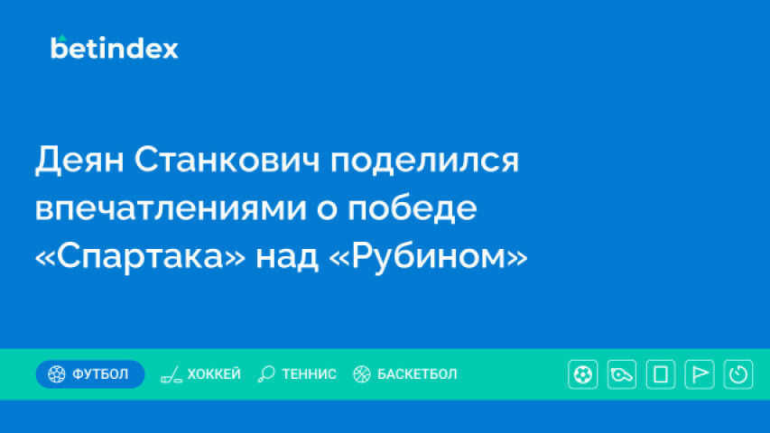 Деян Станкович поделился впечатлениями о победе «Спартака» над «Рубином»