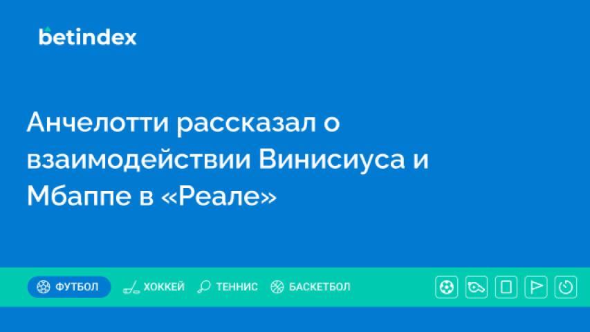 Анчелотти рассказал о взаимодействии Винисиуса и Мбаппе в «Реале»