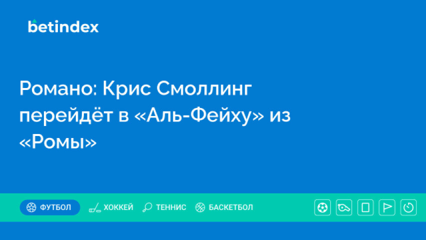 Романо: Крис Смоллинг перейдёт в «Аль-Фейху» из «Ромы»