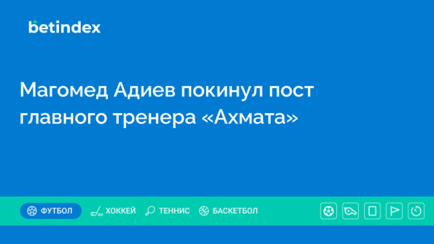 Магомед Адиев покинул пост главного тренера «Ахмата»