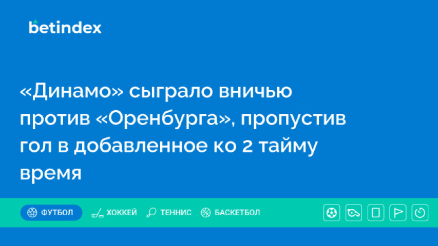 «Динамо» сыграло вничью против «Оренбурга», пропустив гол в добавленное ко 2 тайму время