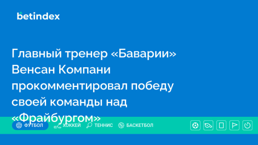 Главный тренер «Баварии» Венсан Компани прокомментировал победу своей команды над «Фрайбургом»