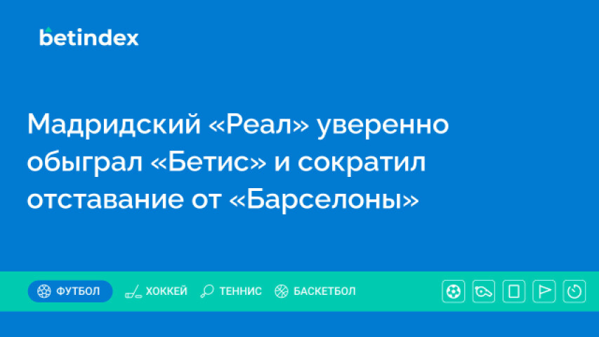 Мадридский «Реал» уверенно обыграл «Бетис» и сократил отставание от «Барселоны»