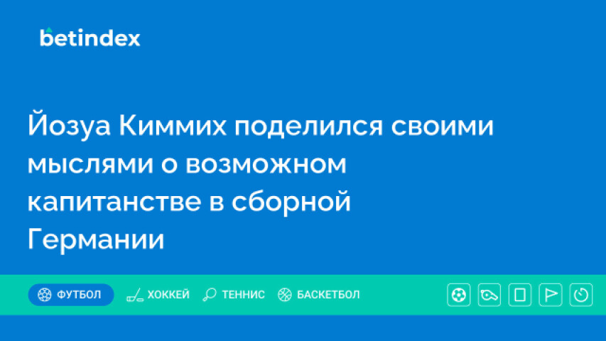 Йозуа Киммих поделился своими мыслями о возможном капитанстве в сборной Германии