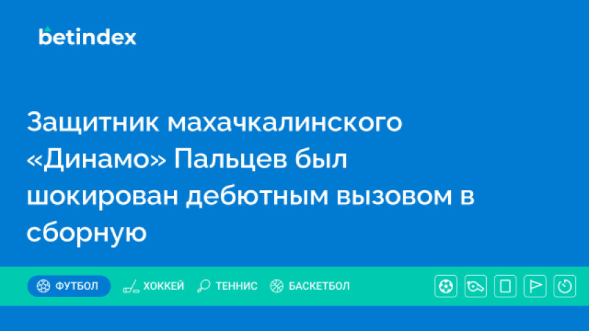 Защитник махачкалинского «Динамо» Пальцев был шокирован дебютным вызовом в сборную