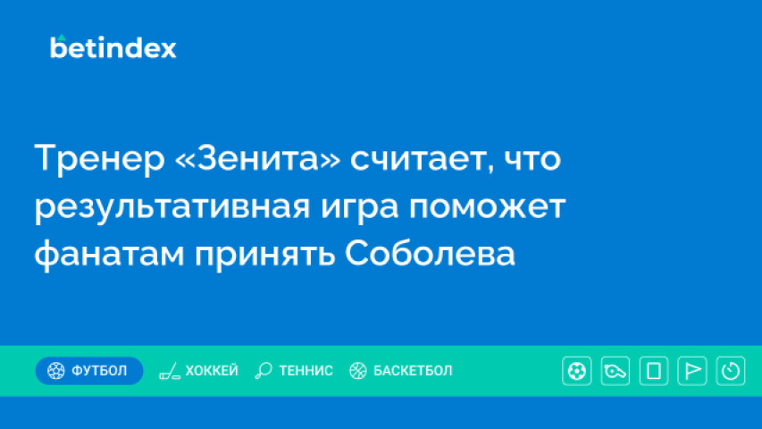 Тренер «Зенита» считает, что результативная игра поможет фанатам принять Соболева