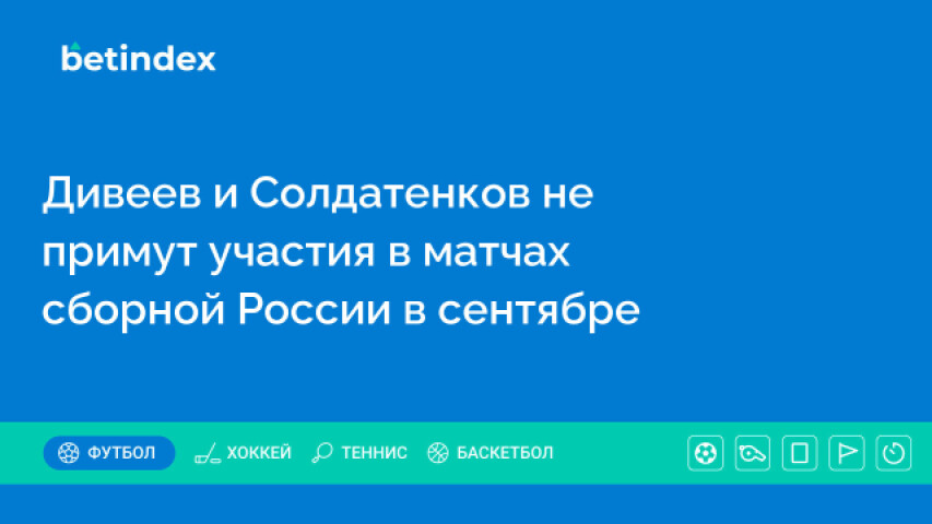 Дивеев и Солдатенков не примут участия в матчах сборной России в сентябре