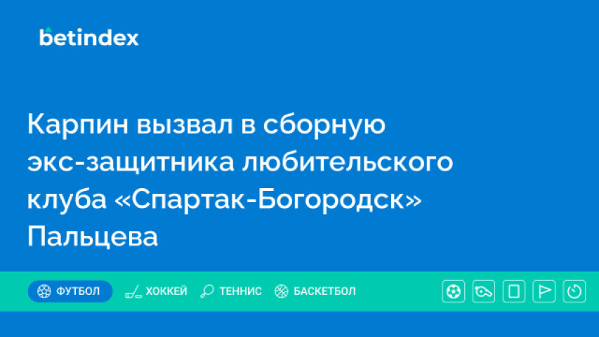 Карпин вызвал в сборную экс-защитника любительского клуба «Спартак-Богородск» Пальцева