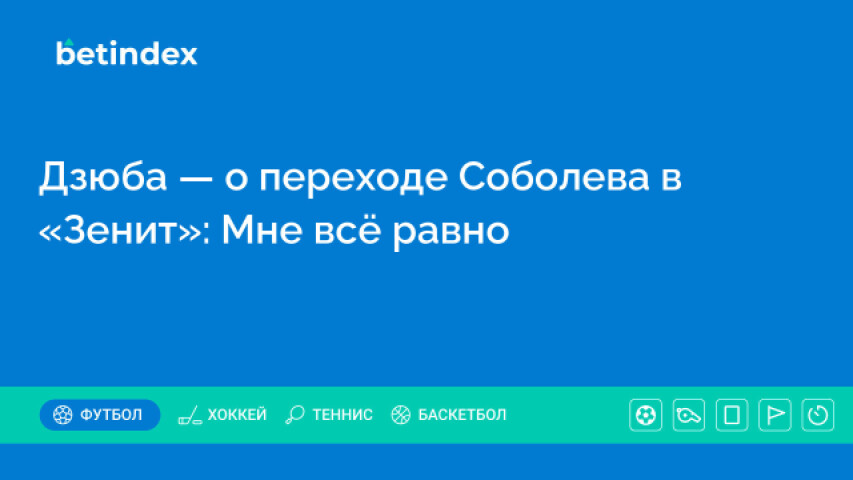 Дзюба — о переходе Соболева в «Зенит»: Мне всё равно