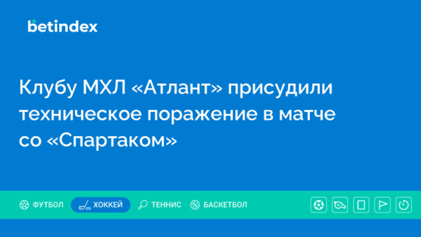 Клубу МХЛ «Атлант» присудили техническое поражение в матче со «Спартаком»