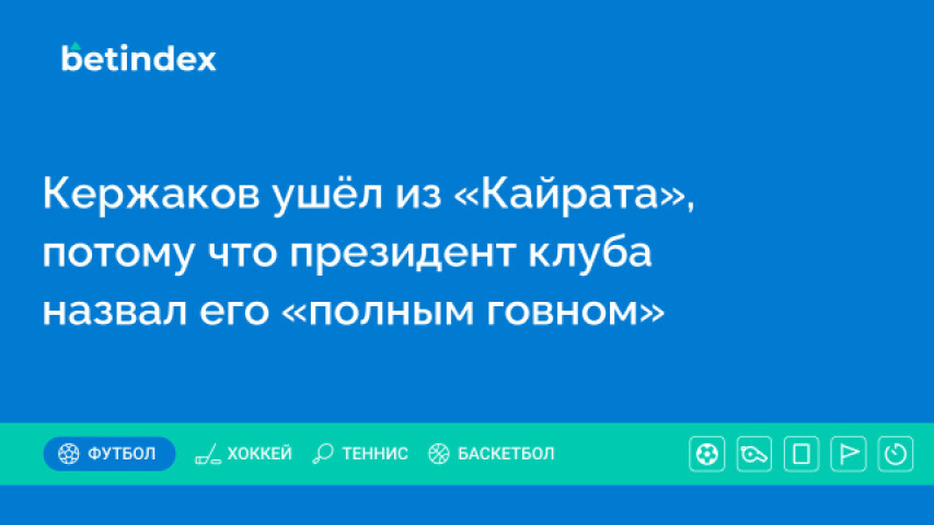 Кержаков ушёл из «Кайрата», потому что президент клуба назвал его «полным говном»