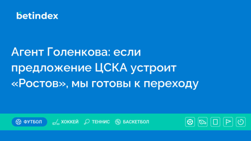 Агент Голенкова: если предложение ЦСКА устроит «Ростов», мы готовы к переходу