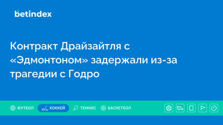 Контракт Драйзайтля с «Эдмонтоном» задержали из-за трагедии с Годро