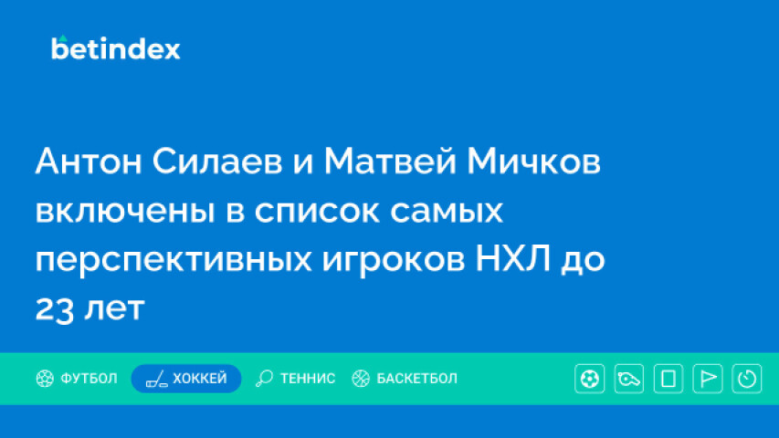 Антон Силаев и Матвей Мичков включены в список самых перспективных игроков НХЛ до 23 лет