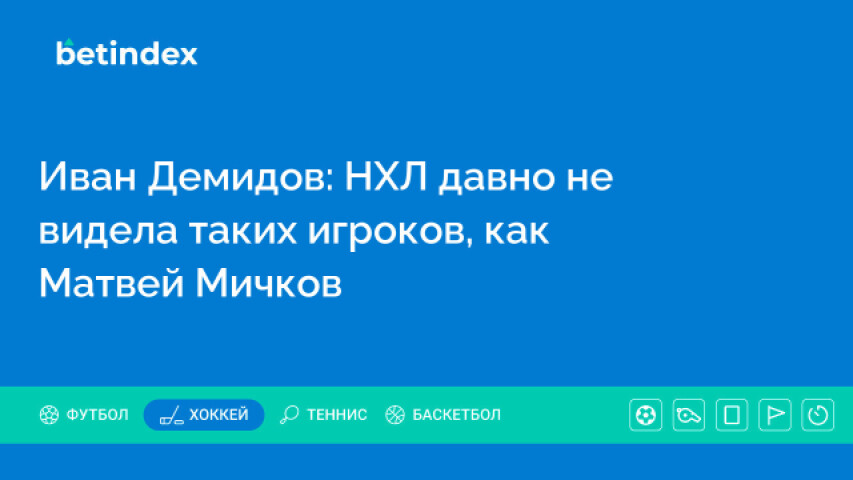 Иван Демидов: НХЛ давно не видела таких игроков, как Матвей Мичков