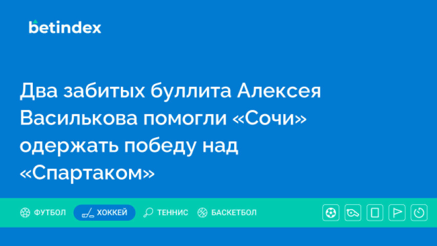 Два забитых буллита Алексея Василькова помогли «Сочи» одержать победу над «Спартаком»