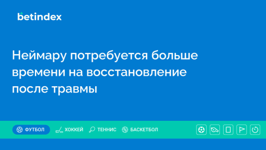 Неймару потребуется больше времени на восстановление после травмы